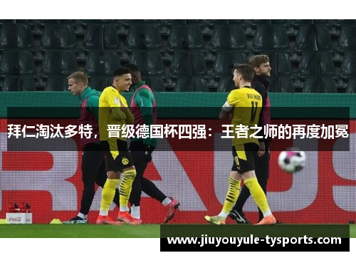 拜仁淘汰多特，晋级德国杯四强：王者之师的再度加冕
