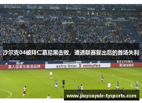 沙尔克04被拜仁慕尼黑击败，遭遇联赛复出后的首场失利