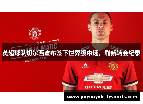 英超球队切尔西宣布签下世界级中场，刷新转会纪录