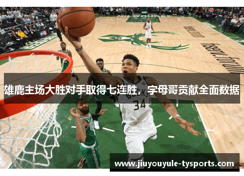 雄鹿主场大胜对手取得七连胜，字母哥贡献全面数据