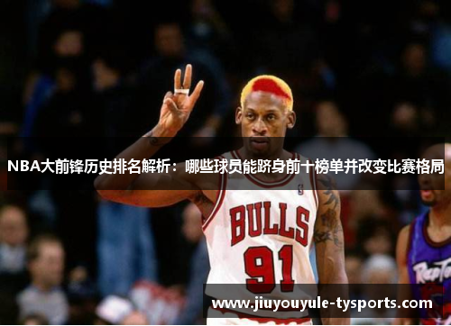 NBA大前锋历史排名解析：哪些球员能跻身前十榜单并改变比赛格局