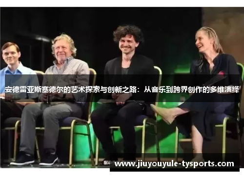 安德雷亚斯塞德尔的艺术探索与创新之路：从音乐到跨界创作的多维演绎