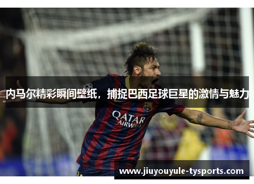 内马尔精彩瞬间壁纸，捕捉巴西足球巨星的激情与魅力