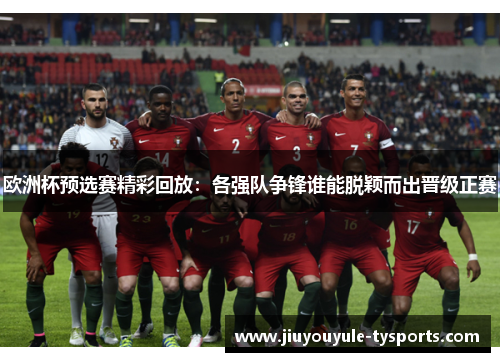 欧洲杯预选赛精彩回放：各强队争锋谁能脱颖而出晋级正赛