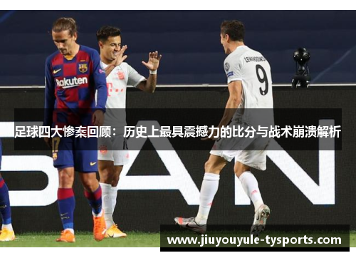 足球四大惨案回顾：历史上最具震撼力的比分与战术崩溃解析