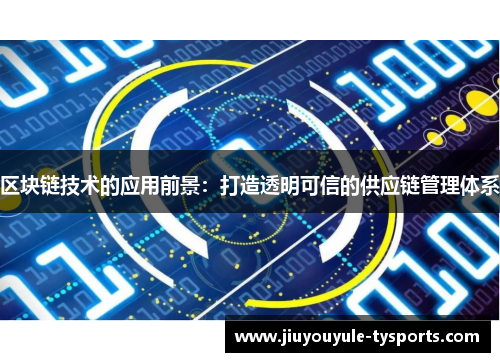 区块链技术的应用前景：打造透明可信的供应链管理体系
