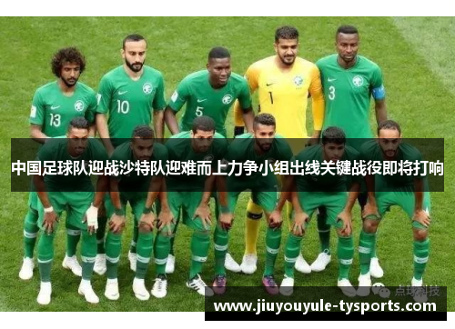 中国足球队迎战沙特队迎难而上力争小组出线关键战役即将打响