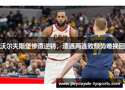 沃尔夫斯堡惨遭逆转，遭遇两连败颓势难挽回