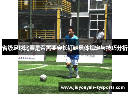 省级足球比赛是否需要穿长钉鞋具体规定与技巧分析