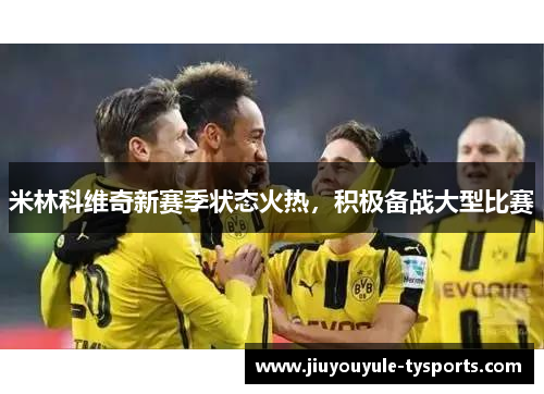 米林科维奇新赛季状态火热，积极备战大型比赛