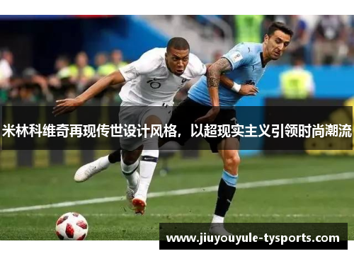 米林科维奇再现传世设计风格，以超现实主义引领时尚潮流