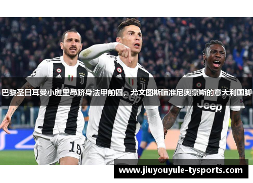 巴黎圣日耳曼小胜里昂跻身法甲前四，尤文图斯瞄准尼奥豪斯的意大利国脚