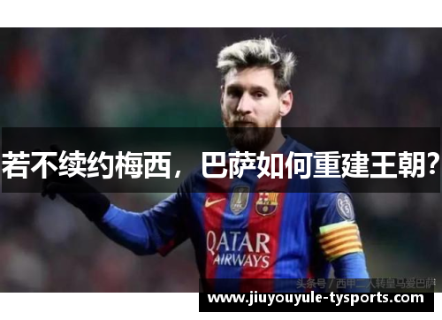 若不续约梅西，巴萨如何重建王朝？