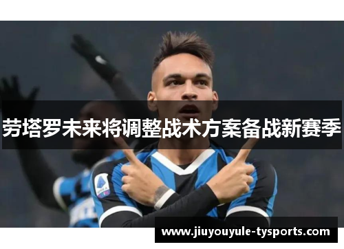 劳塔罗未来将调整战术方案备战新赛季