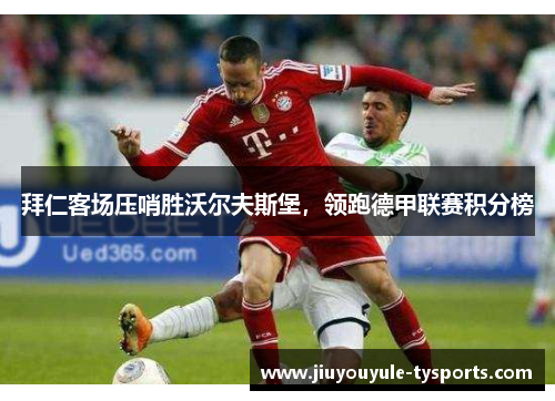 拜仁客场压哨胜沃尔夫斯堡，领跑德甲联赛积分榜