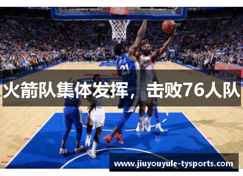 火箭队集体发挥，击败76人队