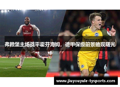 弗赖堡主场战平霍芬海姆，德甲保级前景略现曙光