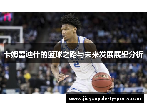 卡姆雷迪什的篮球之路与未来发展展望分析