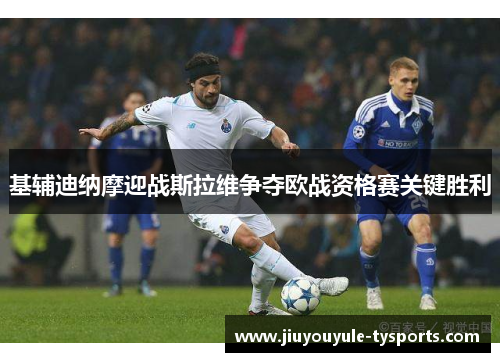 基辅迪纳摩迎战斯拉维争夺欧战资格赛关键胜利