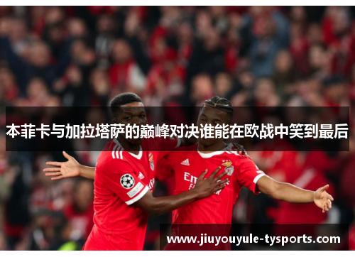 本菲卡与加拉塔萨的巅峰对决谁能在欧战中笑到最后