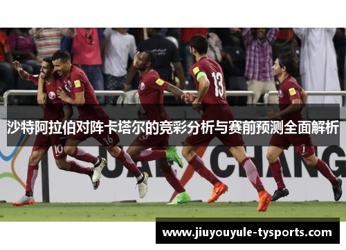 沙特阿拉伯对阵卡塔尔的竞彩分析与赛前预测全面解析
