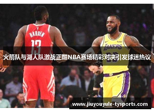 火箭队与湖人队激战正酣NBA赛场精彩对决引发球迷热议