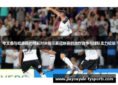 考文垂与哈德斯的精彩对决揭示英冠联赛的激烈竞争与球队实力较量