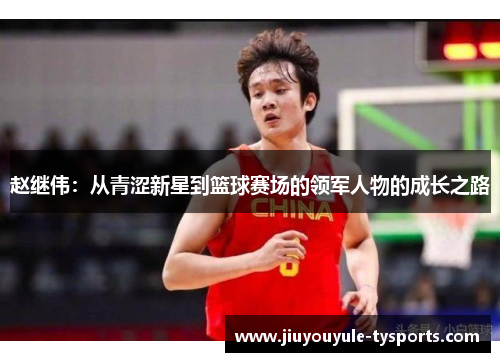 赵继伟：从青涩新星到篮球赛场的领军人物的成长之路