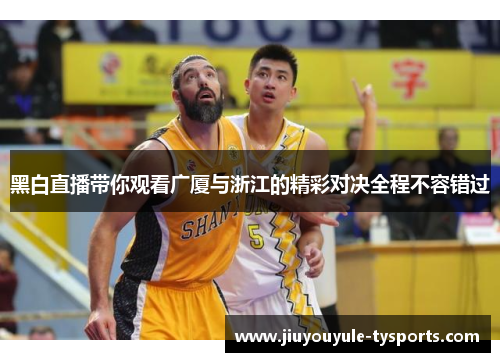 黑白直播带你观看广厦与浙江的精彩对决全程不容错过