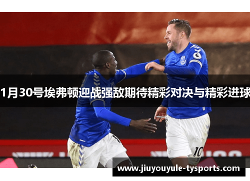 1月30号埃弗顿迎战强敌期待精彩对决与精彩进球