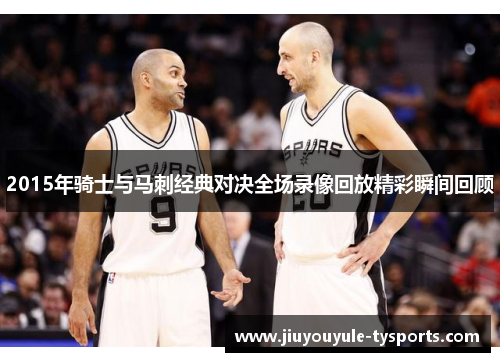 2015年骑士与马刺经典对决全场录像回放精彩瞬间回顾