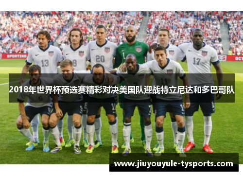 2018年世界杯预选赛精彩对决美国队迎战特立尼达和多巴哥队